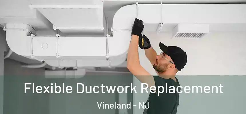  Flexible Ductwork Replacement Vineland - NJ