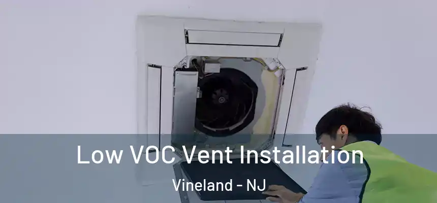  Low VOC Vent Installation Vineland - NJ