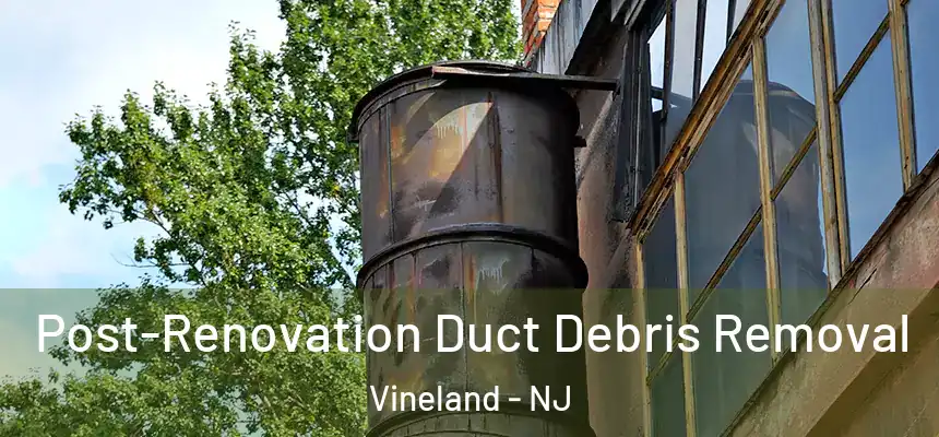  Post-Renovation Duct Debris Removal Vineland - NJ